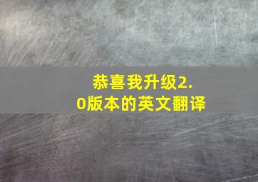 恭喜我升级2.0版本的英文翻译