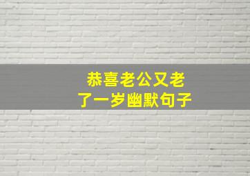 恭喜老公又老了一岁幽默句子