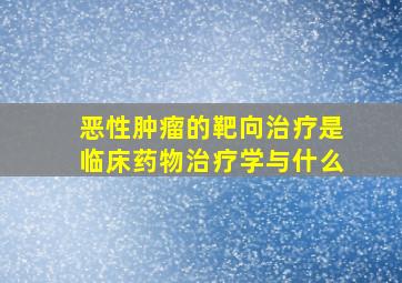 恶性肿瘤的靶向治疗是临床药物治疗学与什么