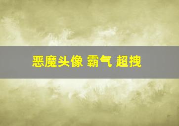 恶魔头像 霸气 超拽