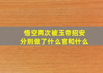 悟空两次被玉帝招安分别做了什么官和什么