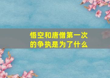 悟空和唐僧第一次的争执是为了什么