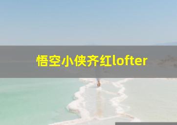 悟空小侠齐红lofter