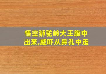 悟空狮驼岭大王腹中出来,威吓从鼻孔中走