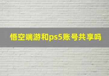 悟空端游和ps5账号共享吗