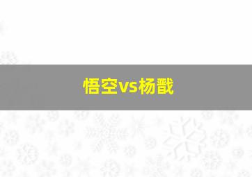 悟空vs杨戬