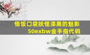 悟饭口袋妖怪漆黑的魅影50exbw金手指代码