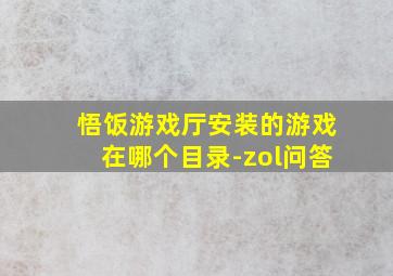 悟饭游戏厅安装的游戏在哪个目录-zol问答