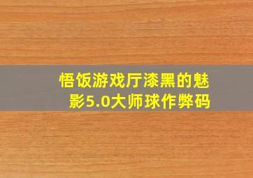 悟饭游戏厅漆黑的魅影5.0大师球作弊码