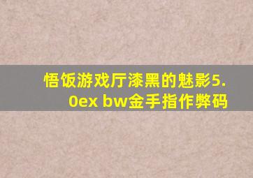 悟饭游戏厅漆黑的魅影5.0ex+bw金手指作弊码