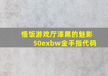 悟饭游戏厅漆黑的魅影50exbw金手指代码