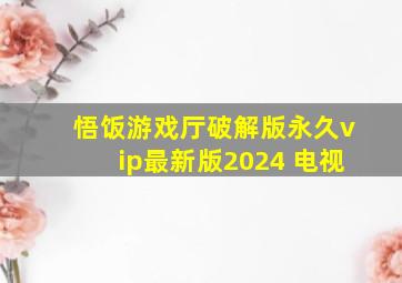 悟饭游戏厅破解版永久vip最新版2024 电视