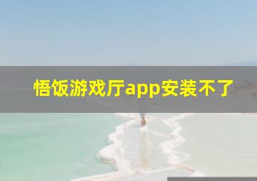 悟饭游戏厅app安装不了