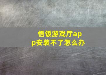 悟饭游戏厅app安装不了怎么办