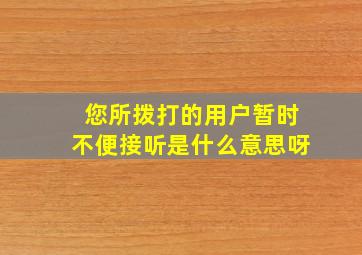 您所拨打的用户暂时不便接听是什么意思呀