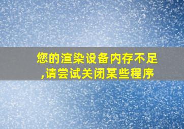 您的渲染设备内存不足,请尝试关闭某些程序