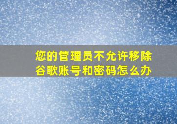 您的管理员不允许移除谷歌账号和密码怎么办