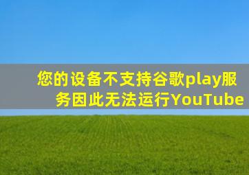 您的设备不支持谷歌play服务因此无法运行YouTube