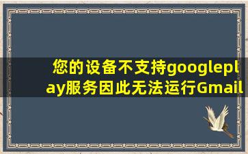 您的设备不支持googleplay服务因此无法运行Gmail