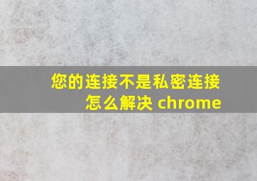 您的连接不是私密连接怎么解决 chrome