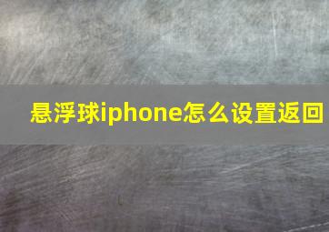 悬浮球iphone怎么设置返回