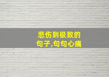 悲伤到极致的句子,句句心痛