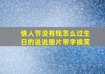 情人节没有钱怎么过生日的说说图片带字搞笑