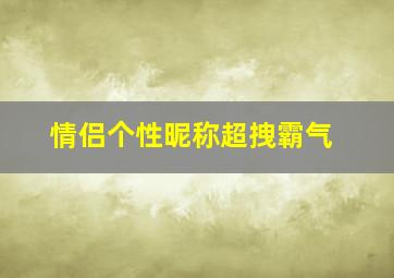 情侣个性昵称超拽霸气