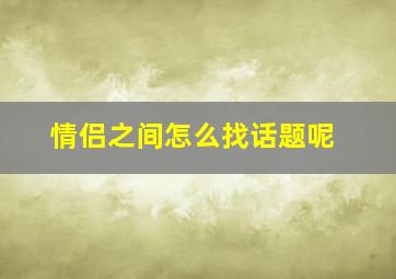 情侣之间怎么找话题呢