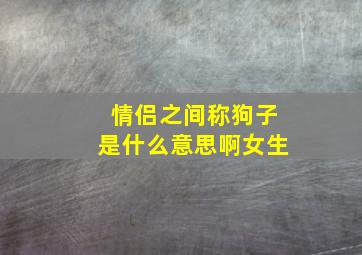 情侣之间称狗子是什么意思啊女生