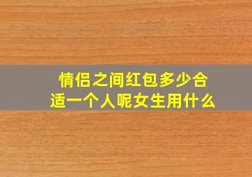 情侣之间红包多少合适一个人呢女生用什么