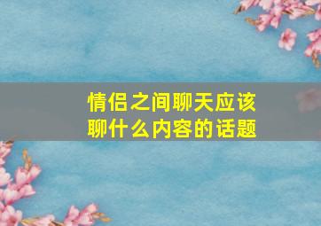 情侣之间聊天应该聊什么内容的话题