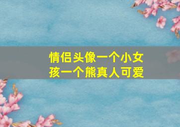 情侣头像一个小女孩一个熊真人可爱