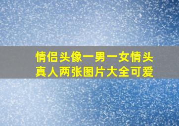 情侣头像一男一女情头真人两张图片大全可爱