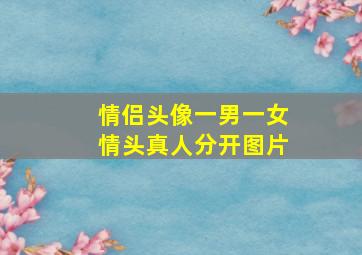 情侣头像一男一女情头真人分开图片