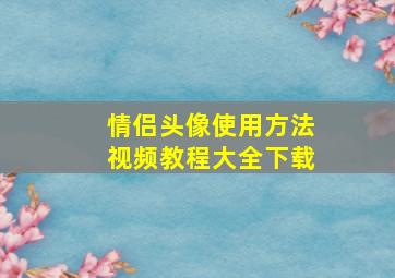 情侣头像使用方法视频教程大全下载