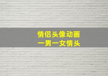 情侣头像动画 一男一女情头