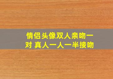 情侣头像双人亲吻一对 真人一人一半接吻