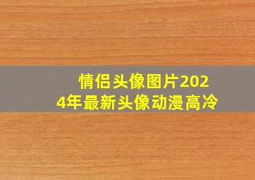 情侣头像图片2024年最新头像动漫高冷