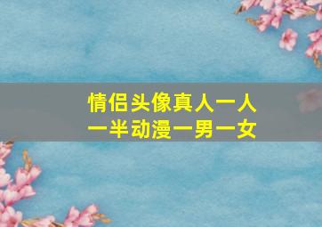 情侣头像真人一人一半动漫一男一女