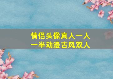 情侣头像真人一人一半动漫古风双人