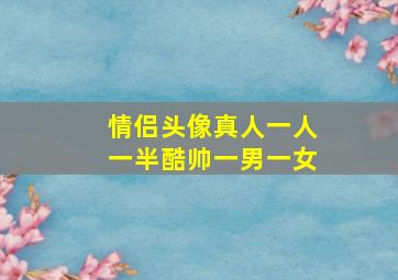 情侣头像真人一人一半酷帅一男一女