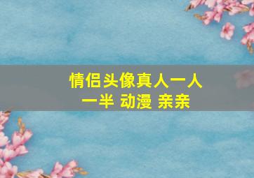 情侣头像真人一人一半 动漫 亲亲