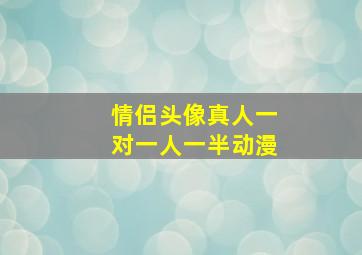 情侣头像真人一对一人一半动漫