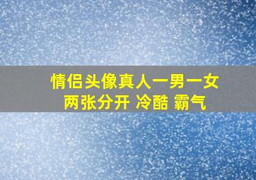 情侣头像真人一男一女两张分开 冷酷 霸气