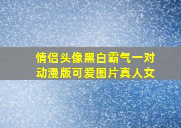 情侣头像黑白霸气一对动漫版可爱图片真人女