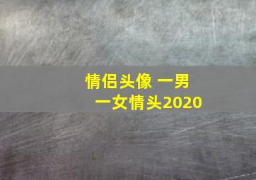 情侣头像 一男一女情头2020