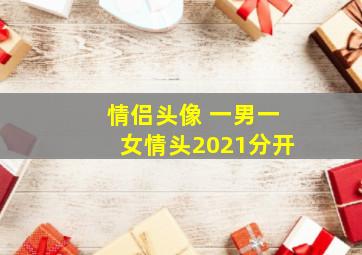 情侣头像 一男一女情头2021分开