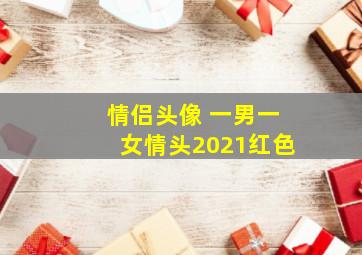 情侣头像 一男一女情头2021红色