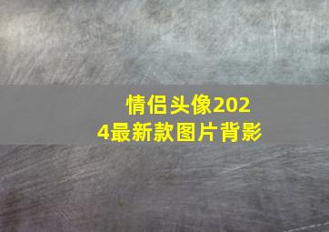 情侣头像2024最新款图片背影